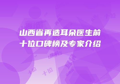 山西省再造耳朵医生前十位口碑榜及专家介绍