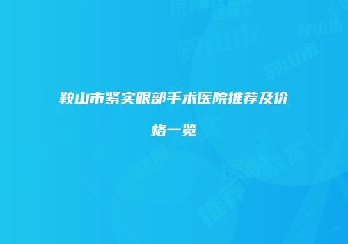 鞍山市紧实眼部手术医院推荐及价格一览