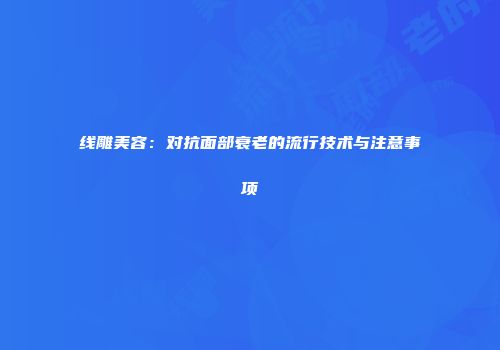 线雕美容：对抗面部衰老的流行技术与注意事项