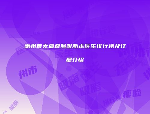 惠州市无痛瘦脸吸脂术医生排行榜及详细介绍