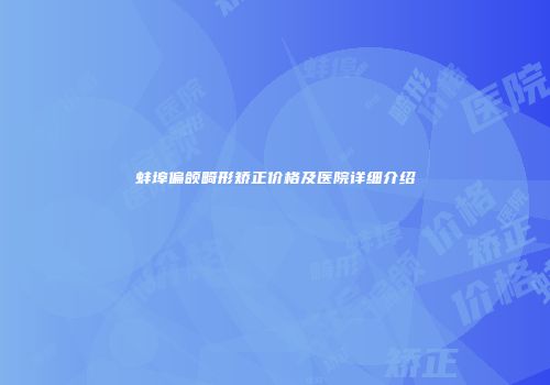 蚌埠偏颌畸形矫正价格及医院详细介绍