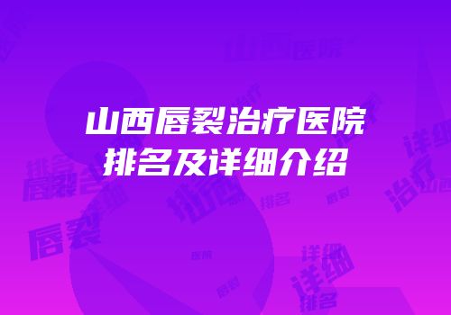 山西唇裂治疗医院排名及详细介绍