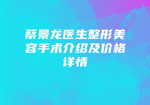 蔡景龙医生整形美容手术介绍及价格详情