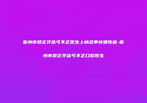 衢州市矫正牙齿弓不正医生上榜名单快速收藏-衢州市矫正牙齿弓不正口腔医生
