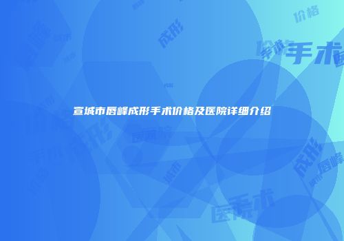 宣城市唇峰成形手术价格及医院详细介绍