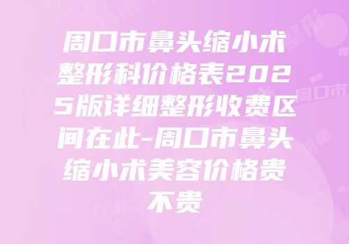周口市鼻头缩小术整形科价格表2025版详细整形收费区间在此-周口市鼻头缩小术美容价格贵不贵