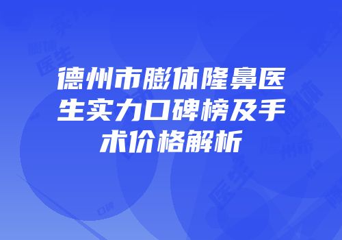 德州市膨体隆鼻医生实力口碑榜及手术价格解析