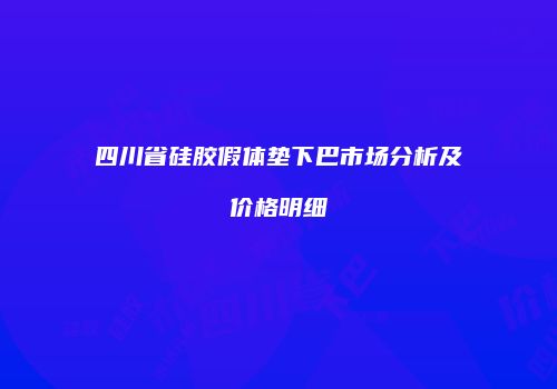 四川省硅胶假体垫下巴市场分析及价格明细
