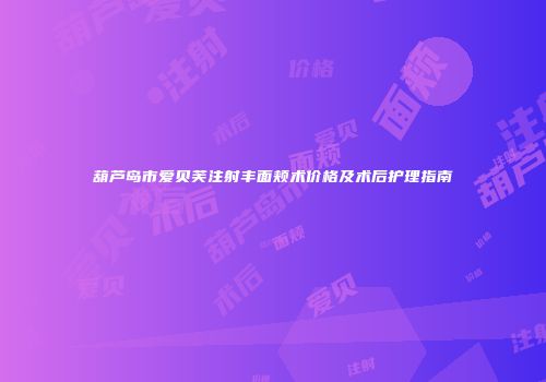 葫芦岛市爱贝芙注射丰面颊术价格及术后护理指南