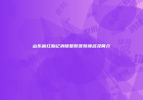 山东省红胎记消除整形医院排名及简介
