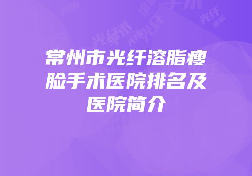 常州市光纤溶脂瘦脸手术医院排名及医院简介