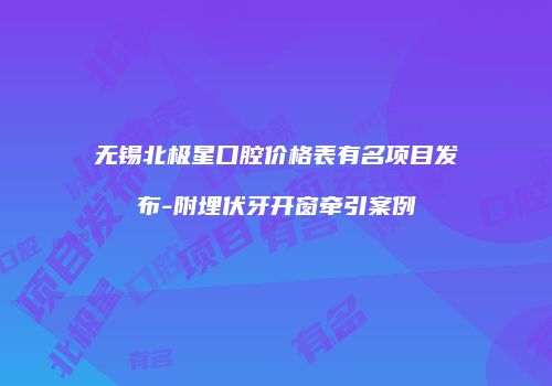 无锡北极星口腔价格表有名项目发布-附埋伏牙开窗牵引案例