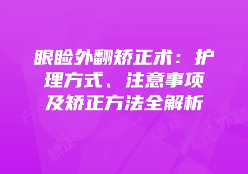 眼睑外翻矫正术：护理方式、注意事项及矫正方法全解析