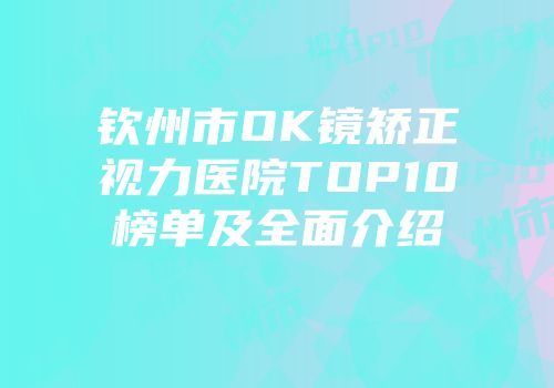 钦州市OK镜矫正视力医院TOP10榜单及全面介绍