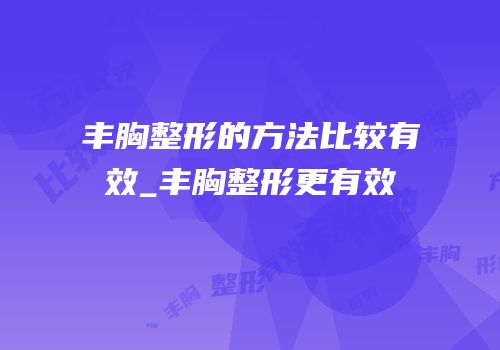 丰胸整形的方法比较有效_丰胸整形更有效