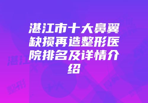 湛江市十大鼻翼缺损再造整形医院排名及详情介绍