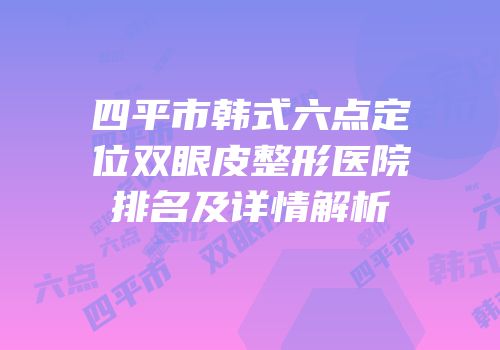 四平市韩式六点定位双眼皮整形医院排名及详情解析