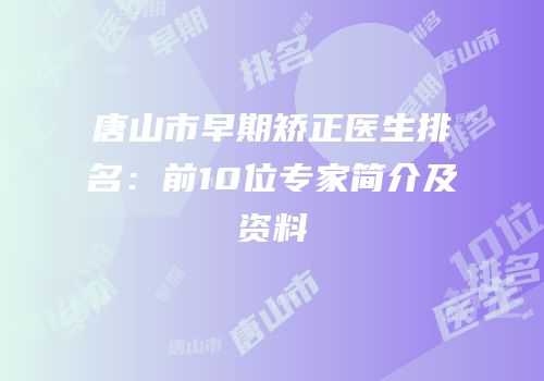 唐山市早期矫正医生排名：前10位专家简介及资料