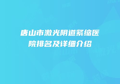 唐山市激光阴道紧缩医院排名及详细介绍