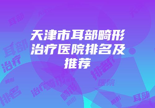 天津市耳部畸形治疗医院排名及推荐
