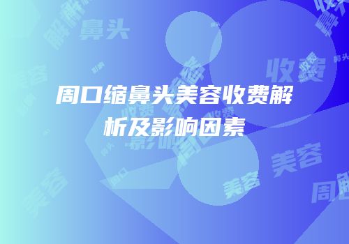 周口缩鼻头美容收费解析及影响因素