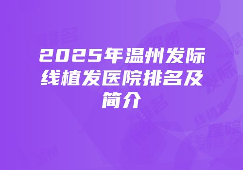 2025年温州发际线植发医院排名及简介