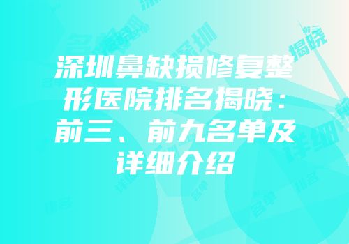 深圳鼻缺损修复整形医院排名揭晓：前三、前九名单及详细介绍