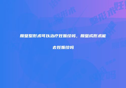 腹壁整形术可以治疗妊娠纹吗，腹壁成形术能去妊娠纹吗