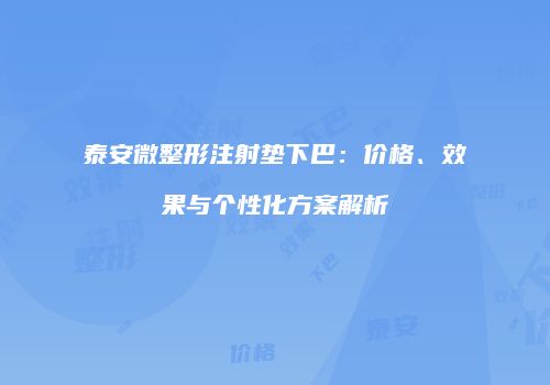 泰安微整形注射垫下巴：价格、效果与个性化方案解析