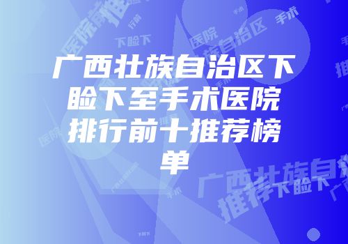 广西壮族自治区下睑下至手术医院排行前十推荐榜单