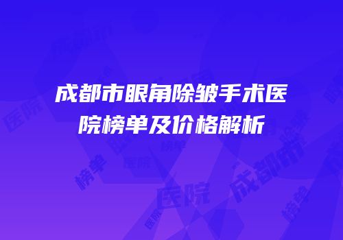 成都市眼角除皱手术医院榜单及价格解析