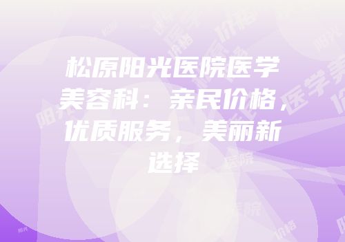 松原阳光医院医学美容科：亲民价格，优质服务，美丽新选择