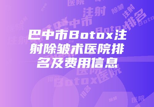 巴中市Botox注射除皱术医院排名及费用信息