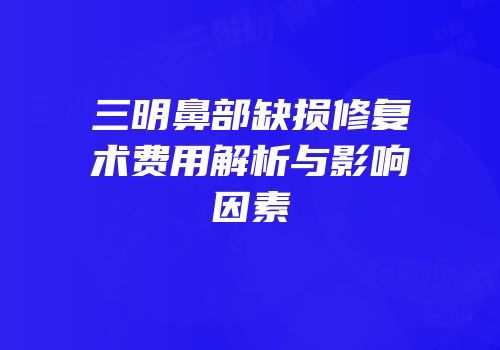 三明鼻部缺损修复术费用解析与影响因素