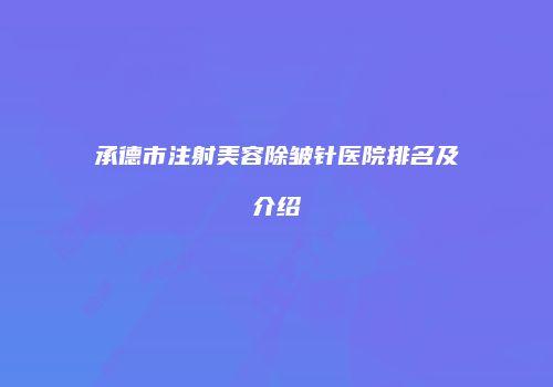 承德市注射美容除皱针医院排名及介绍