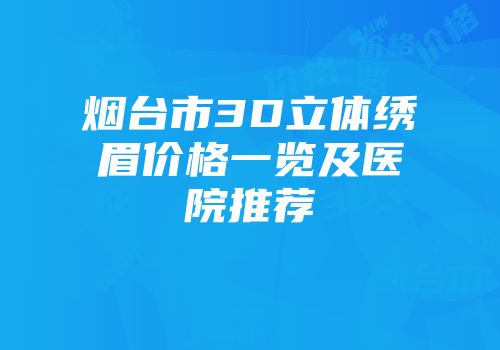 烟台市3D立体绣眉价格一览及医院推荐