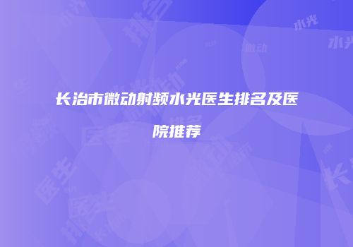 长治市微动射频水光医生排名及医院推荐