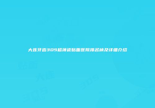 大连牙齿3DS超薄瓷贴面医院排名榜及详细介绍