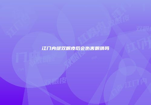 江门内缝双眼皮后会伤害眼晴吗