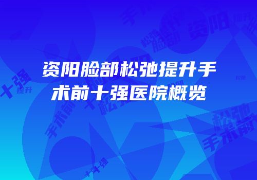 资阳脸部松弛提升手术前十强医院概览