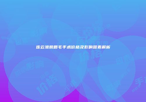 连云港脱唇毛手术价格及影响因素解析