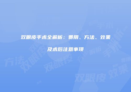 双眼皮手术全解析：费用、方法、效果及术后注意事项