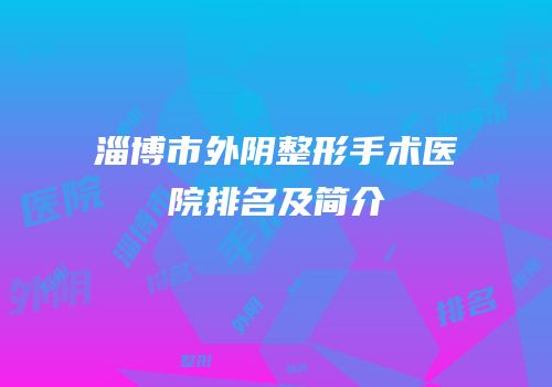 淄博市外阴整形手术医院排名及简介