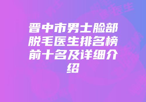 晋中市男士脸部脱毛医生排名榜前十名及详细介绍