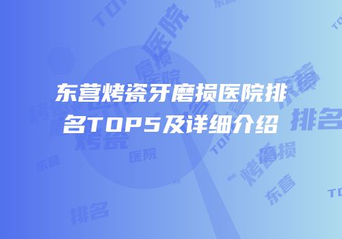 东营烤瓷牙磨损医院排名TOP5及详细介绍