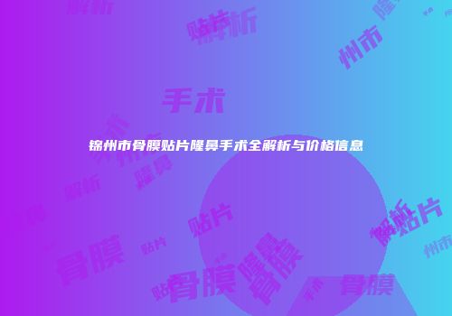 锦州市骨膜贴片隆鼻手术全解析与价格信息