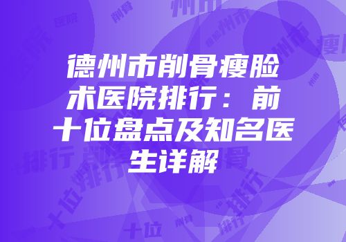 德州市削骨瘦脸术医院排行：前十位盘点及知名医生详解