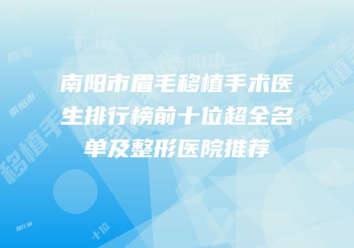 南阳市眉毛移植手术医生排行榜前十位超全名单及整形医院推荐