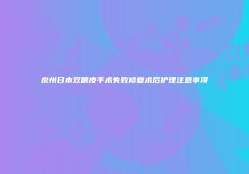 泉州日本双眼皮手术失败修复术后护理注意事项