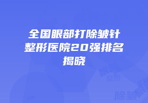 全国眼部打除皱针整形医院20强排名揭晓